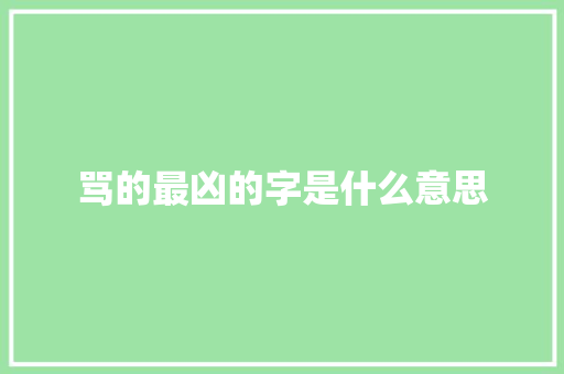 骂的最凶的字是什么意思