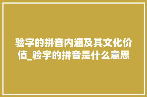 验字的拼音内涵及其文化价值_验字的拼音是什么意思