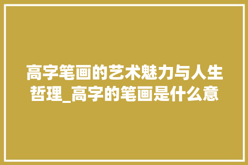 高字笔画的艺术魅力与人生哲理_高字的笔画是什么意思