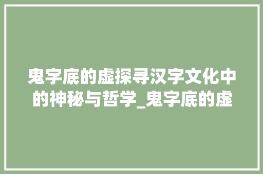 鬼字底的虚探寻汉字文化中的神秘与哲学_鬼字底的虚是什么意思