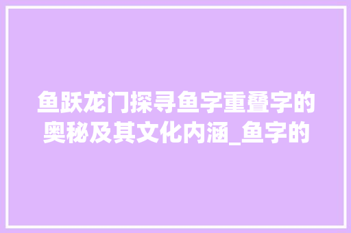 鱼跃龙门探寻鱼字重叠字的奥秘及其文化内涵_鱼字的重叠字是什么意思