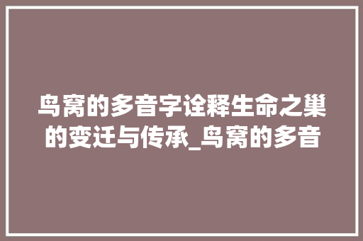 鸟窝的多音字诠释生命之巢的变迁与传承_鸟窝的多音字是什么意思
