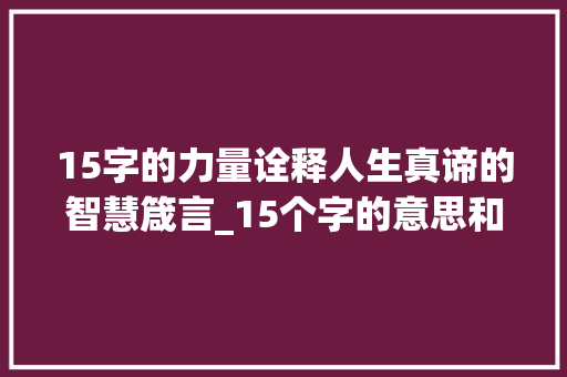 15字的力量诠释人生真谛的智慧箴言_15个字的意思和组词