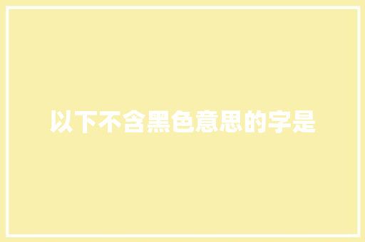 以下不含黑色意思的字是