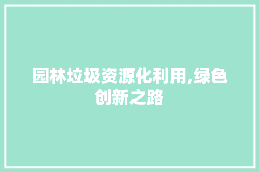 园林垃圾资源化利用,绿色创新之路