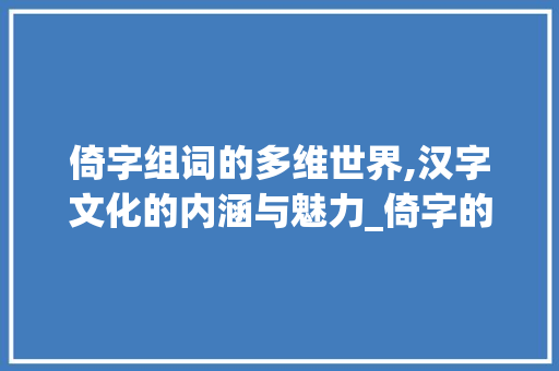 倚字组词的多维世界,汉字文化的内涵与魅力_倚字的组词是什么意思