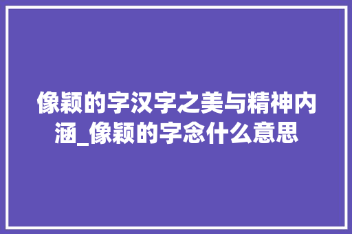 像颖的字汉字之美与精神内涵_像颖的字念什么意思