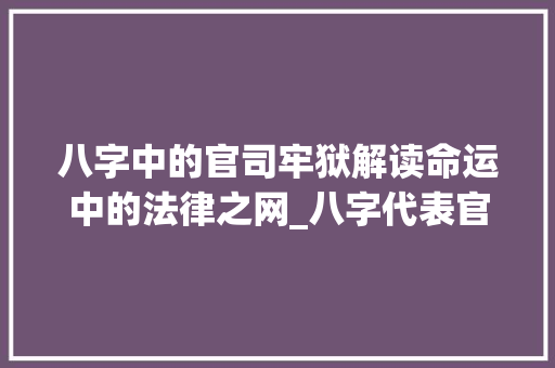 八字中的官司牢狱解读命运中的法律之网_八字代表官司牢狱的意思