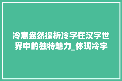 冷意盎然探析冷字在汉字世界中的独特魅力_体现冷字意思的有哪些字