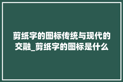 剪纸字的图标传统与现代的交融_剪纸字的图标是什么意思