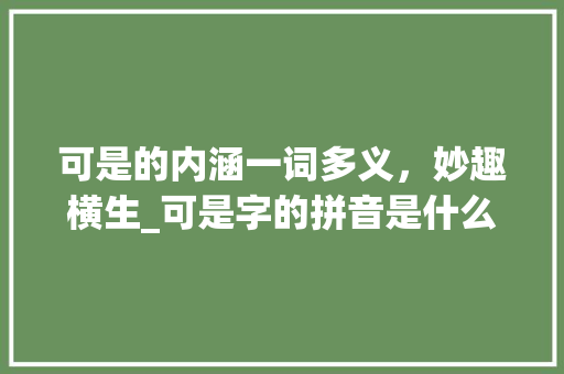 可是的内涵一词多义，妙趣横生_可是字的拼音是什么意思