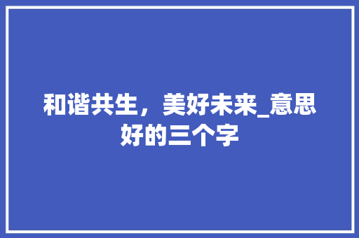 和谐共生，美好未来_意思好的三个字