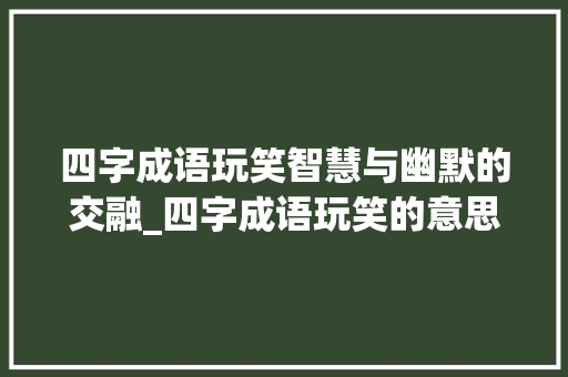 四字成语玩笑智慧与幽默的交融_四字成语玩笑的意思解释