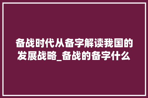 备战时代从备字解读我国的发展战略_备战的备字什么意思啊