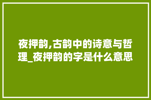 夜押韵,古韵中的诗意与哲理_夜押韵的字是什么意思