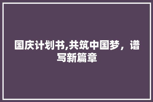 国庆计划书,共筑中国梦，谱写新篇章