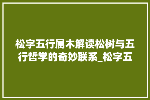 松字五行属木解读松树与五行哲学的奇妙联系_松字五行属啥的意思
