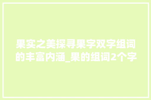 果实之美探寻果字双字组词的丰富内涵_果的组词2个字的意思是