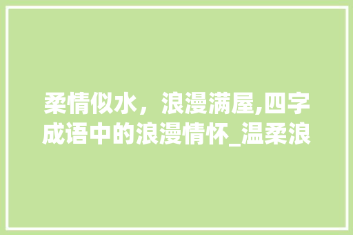 柔情似水，浪漫满屋,四字成语中的浪漫情怀_温柔浪漫的四字成语意思