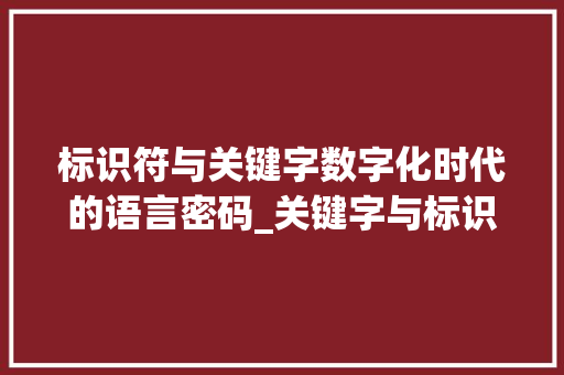 标识符与关键字数字化时代的语言密码_关键字与标识符的意思