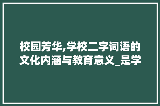 校园芳华,学校二字词语的文化内涵与教育意义_是学校的意思的二字词语