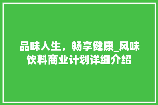 品味人生，畅享健康_风味饮料商业计划详细介绍