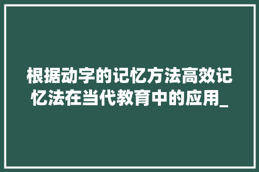 根据动字的记忆方法高效记忆法在当代教育中的应用_动字的记忆方法是什么意思