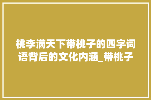 桃李满天下带桃子的四字词语背后的文化内涵_带桃子的4字词语加意思
