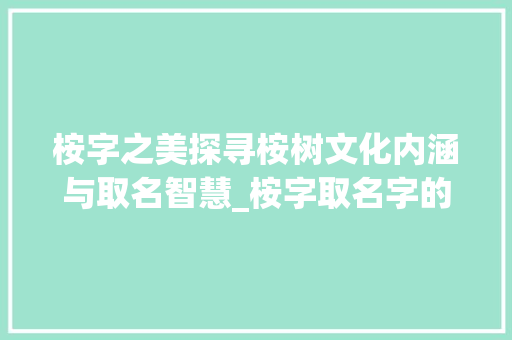 桉字之美探寻桉树文化内涵与取名智慧_桉字取名字的意思和含义