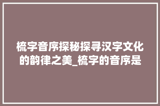 梳字音序探秘探寻汉字文化的韵律之美_梳字的音序是什么意思啊