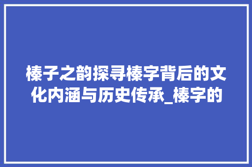 榛子之韵探寻榛字背后的文化内涵与历史传承_榛字的意思跟什么有关系