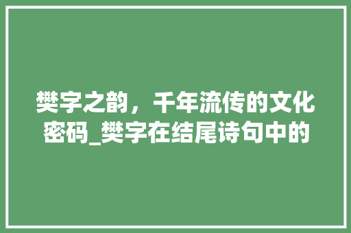 樊字之韵，千年流传的文化密码_樊字在结尾诗句中的意思