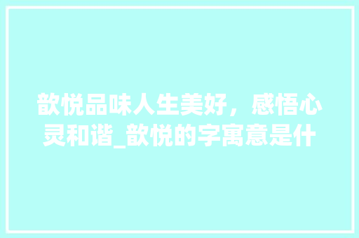 歆悦品味人生美好，感悟心灵和谐_歆悦的字寓意是什么意思