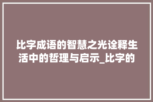 比字成语的智慧之光诠释生活中的哲理与启示_比字的成语是什么意思呀