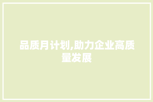 品质月计划,助力企业高质量发展