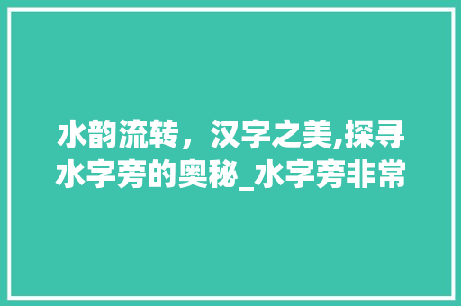 水韵流转，汉字之美,探寻水字旁的奥秘_水字旁非常有意思的字