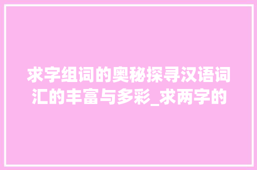 求字组词的奥秘探寻汉语词汇的丰富与多彩_求两字的组词是什么意思