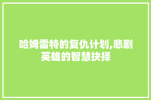 哈姆雷特的复仇计划,悲剧英雄的智慧抉择 短语