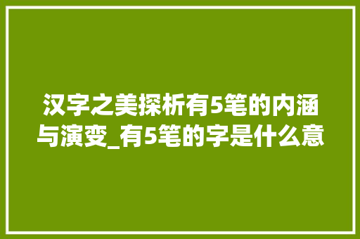汉字之美探析有5笔的内涵与演变_有5笔的字是什么意思