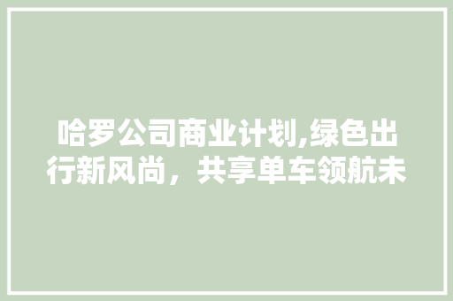 哈罗公司商业计划,绿色出行新风尚，共享单车领航未来