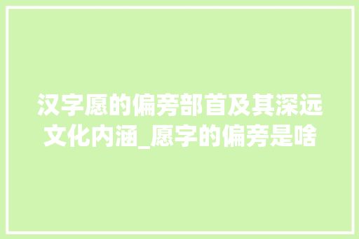 汉字愿的偏旁部首及其深远文化内涵_愿字的偏旁是啥意思呀