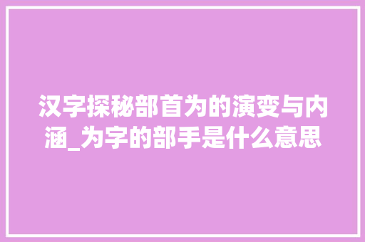 汉字探秘部首为的演变与内涵_为字的部手是什么意思