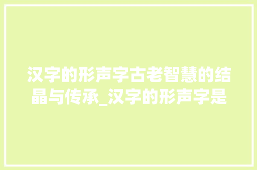 汉字的形声字古老智慧的结晶与传承_汉字的形声字是什么意思