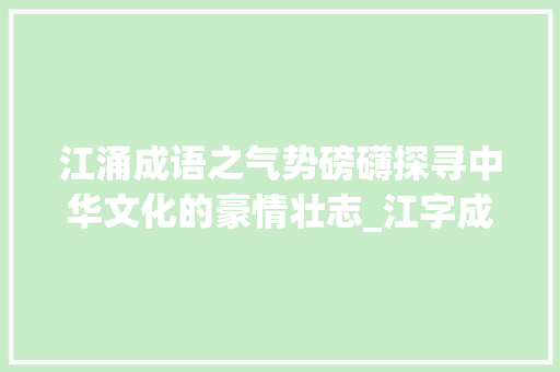 江涌成语之气势磅礴探寻中华文化的豪情壮志_江字成语有气势的意思吗