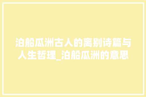 泊船瓜洲古人的离别诗篇与人生哲理_泊船瓜洲的意思45O字