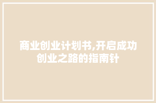 商业创业计划书,开启成功创业之路的指南针 诗词佳句