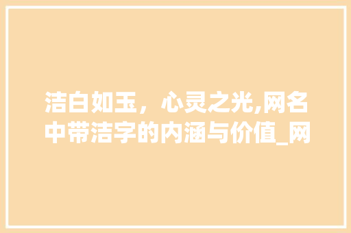 洁白如玉，心灵之光,网名中带洁字的内涵与价值_网名中带洁字的意思和含义 问答
