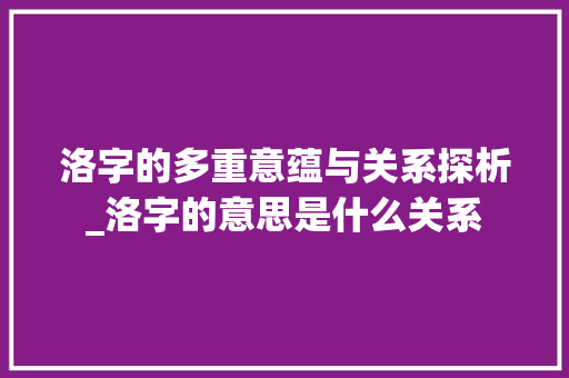 洛字的多重意蕴与关系探析_洛字的意思是什么关系