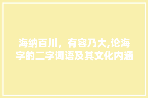 海纳百川，有容乃大,论海字的二字词语及其文化内涵_表达海的意思的二字词语