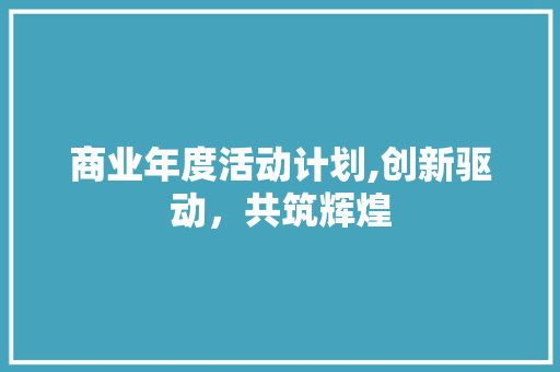 商业年度活动计划,创新驱动，共筑辉煌